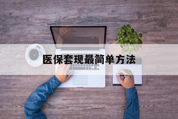 伊春最新医保套现最简单方法方法分析(最方便真实的伊春医保怎么套现金方法)