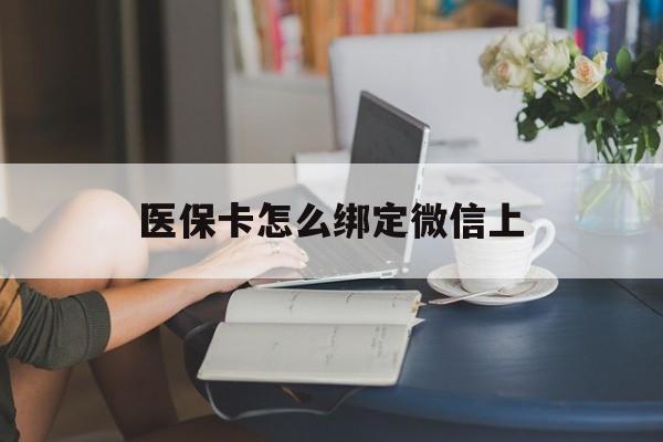 伊春最新医保卡怎么绑定微信上方法分析(最方便真实的伊春医保卡如何绑定在微信方法)